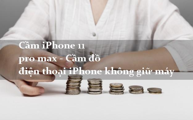 Cầm iPhone 11 pro max - Cầm đồ điện thoại iPhone không giữ máy