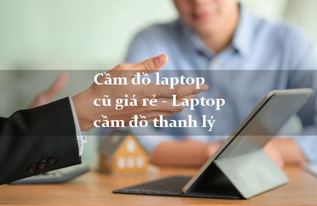Cầm đồ laptop cũ giá rẻ - Laptop cầm đồ thanh lý