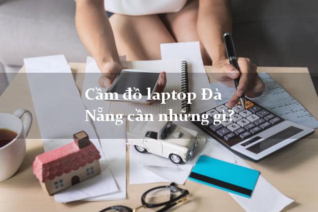 Cầm đồ laptop Đà Nẵng cần những gì?