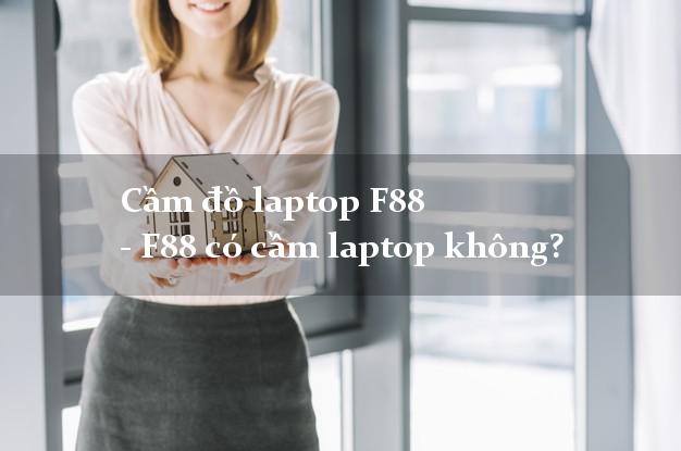 Cầm đồ laptop F88 - F88 có cầm laptop không?