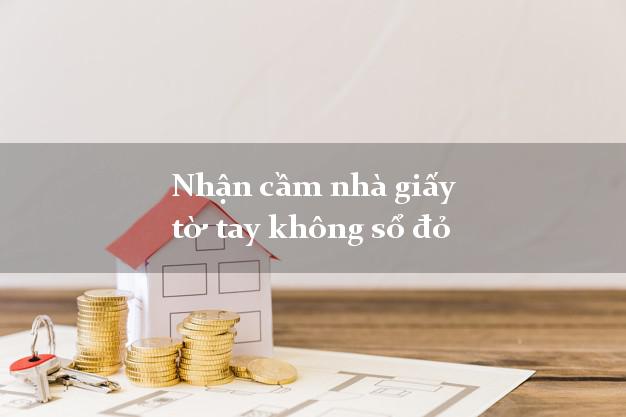 Nhận cầm nhà giấy tờ tay không sổ đỏ