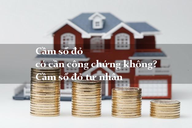 Cầm sổ đỏ có cần công chứng không? Cầm sổ đỏ tư nhân
