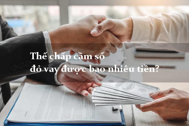 Thế chấp cầm sổ đỏ vay được bao nhiêu tiền?