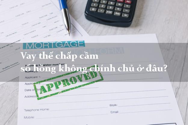 Vay thế chấp cầm sổ hồng không chính chủ ở đâu?