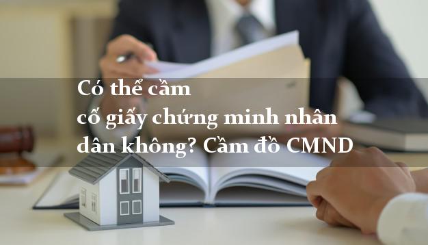 Có thể cầm cố giấy chứng minh nhân dân không? Cầm đồ CMND
