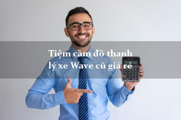 Tiệm cầm đồ thanh lý xe Wave cũ giá rẻ