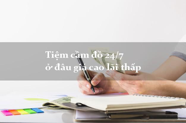 Tiệm cầm đồ 24/7 ở đâu giá cao lãi thấp