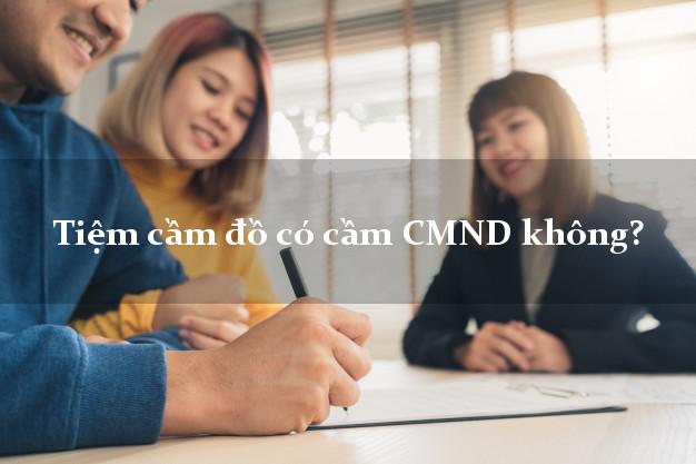 Tiệm cầm đồ có cầm CMND không?