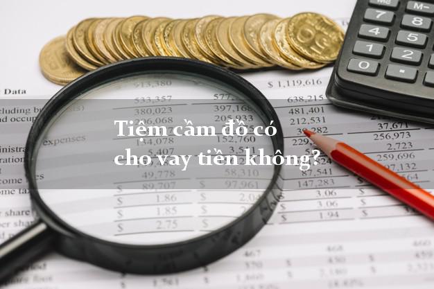 Tiệm cầm đồ có cho vay tiền không?