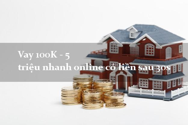 Vay 100K - 5 triệu nhanh online có liền sau 30s