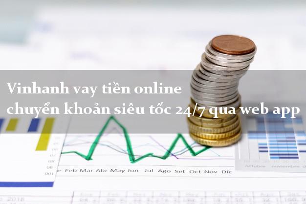 Vinhanh vay tiền online chuyển khoản siêu tốc 24/7 qua web app