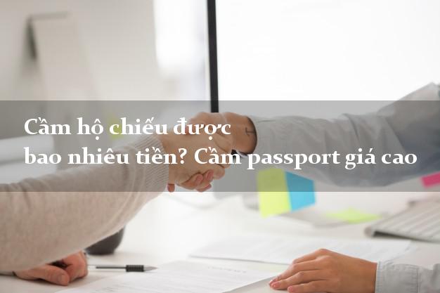 Cầm hộ chiếu được bao nhiêu tiền? Cầm passport giá cao
