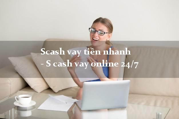 Scash vay tiền nhanh - S cash vay online 24/7