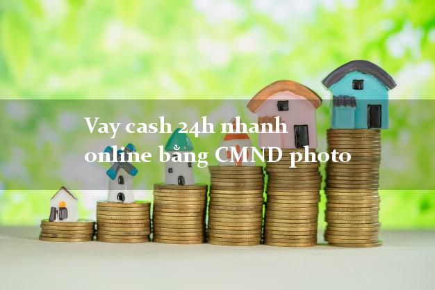 Vay cash 24h nhanh online bằng CMND photo