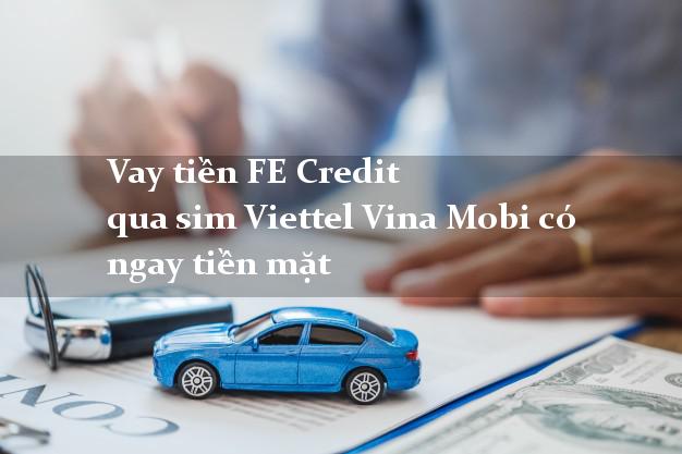 Vay tiền FE Credit qua sim Viettel Vina Mobi có ngay tiền mặt