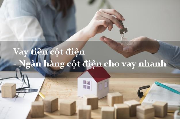 Vay tiền cột điện - Ngân hàng cột điện cho vay nhanh