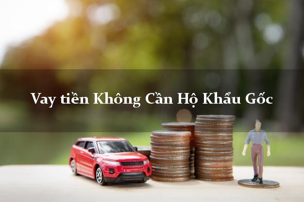 Vay tiền Không Cần Hộ Khẩu Gốc