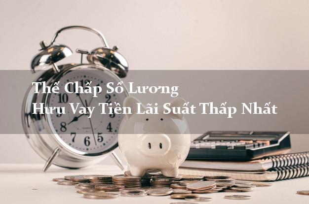 Thế Chấp Sổ Lương Hưu Vay Tiền Lãi Suất Thấp Nhất