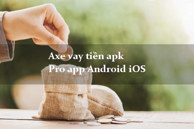 Axe vay tiền apk Pro app Android iOS