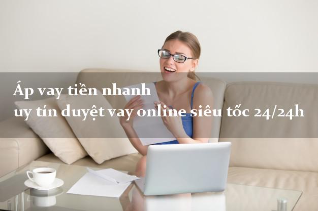 Áp vay tiền nhanh uy tín duyệt vay online siêu tốc 24/24h
