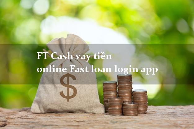 FT Cash vay tiền online Fast loan login app duyệt tự động 24h