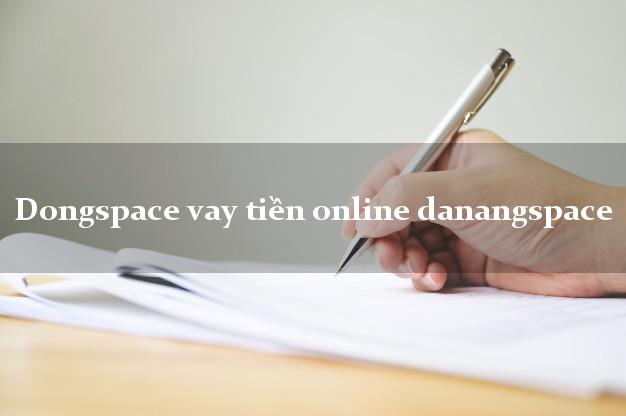 Dongspace vay tiền online danangspace hỗ trợ nợ xấu